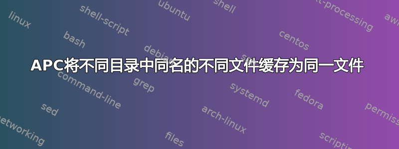 APC将不同目录中同名的不同文件缓存为同一文件