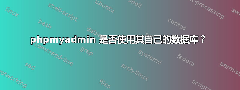 phpmyadmin 是否使用其自己的数据库？