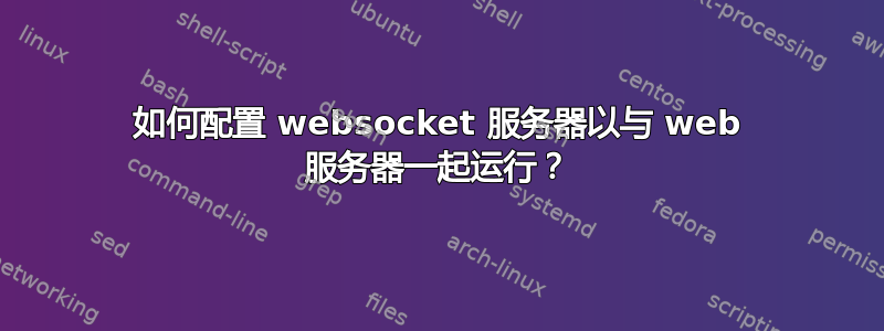 如何配置 websocket 服务器以与 web 服务器一起运行？