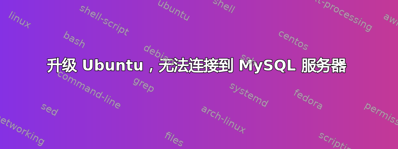 升级 Ubuntu，无法连接到 MySQL 服务器