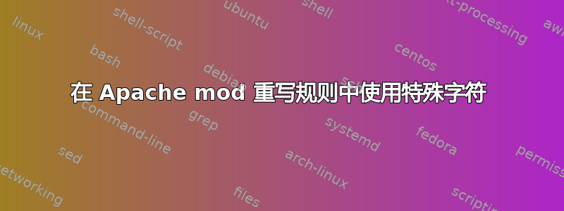 在 Apache mod 重写规则中使用特殊字符