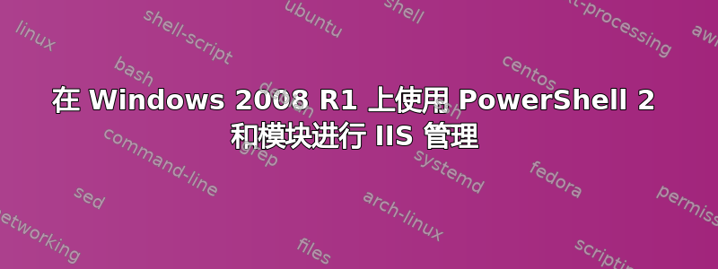 在 Windows 2008 R1 上使用 PowerShell 2 和模块进行 IIS 管理