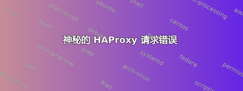 神秘的 HAProxy 请求错误