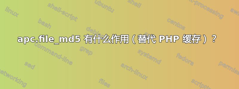 apc.file_md5 有什么作用（替代 PHP 缓存）？