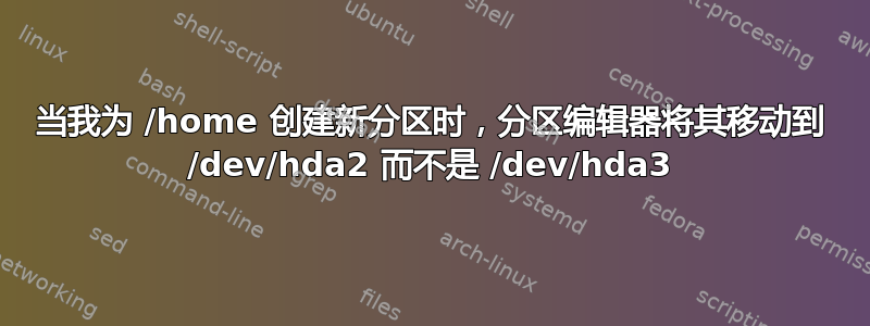 当我为 /home 创建新分区时，分区编辑器将其移动到 /dev/hda2 而不是 /dev/hda3