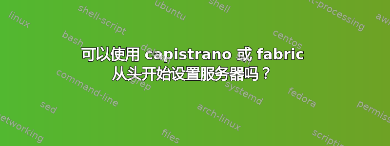 可以使用 capistrano 或 fabric 从头开始​​设置服务器吗？