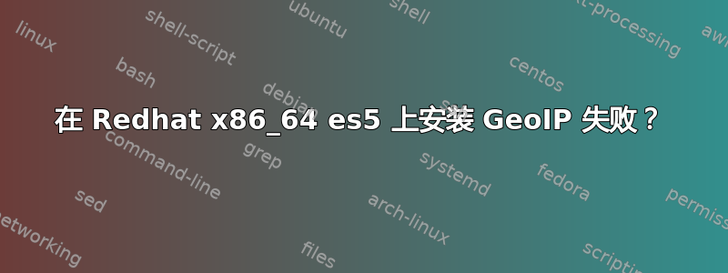 在 Redhat x86_64 es5 上安装 GeoIP 失败？