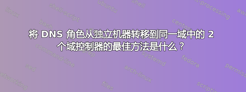 将 DNS 角色从独立机器转移到同一域中的 2 个域控制器的最佳方法是什么？