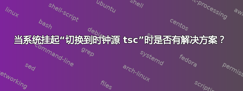 当系统挂起“切换到时钟源 tsc”时是否有解决方案？