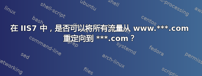 在 IIS7 中，是否可以将所有流量从 www.***.com 重定向到 ***.com？