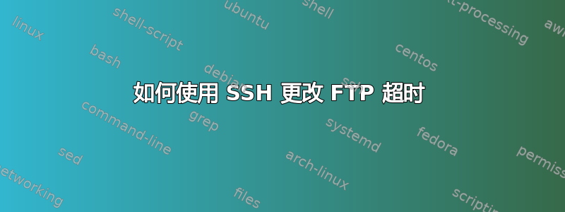 如何使用 SSH 更改 FTP 超时