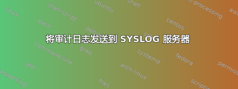 将审计日志发送到 SYSLOG 服务器