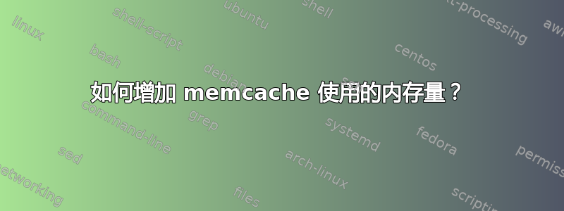 如何增加 memcache 使用的内存量？