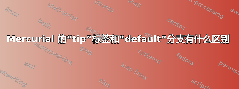 Mercurial 的“tip”标签和“default”分支有什么区别