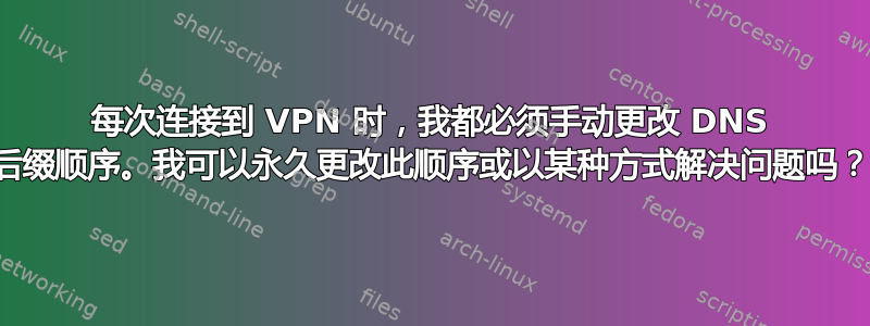 每次连接到 VPN 时，我都必须手动更改 DNS 后缀顺序。我可以永久更改此顺序或以某种方式解决问题吗？