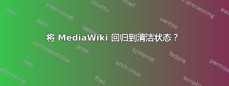 将 MediaWiki 回归到清洁状态？