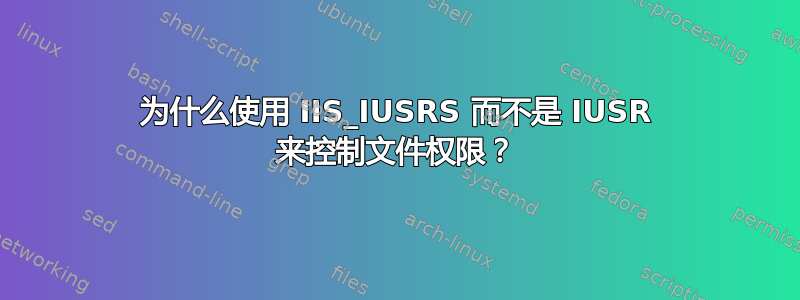 为什么使用 IIS_IUSRS 而不是 IUSR 来控制文件权限？