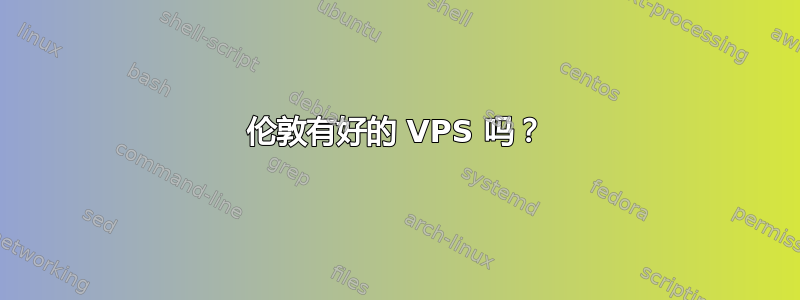 伦敦有好的 VPS 吗？