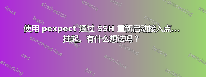 使用 pexpect 通过 SSH 重新启动接入点... 挂起。有什么想法吗？