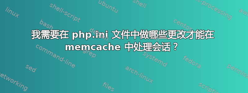 我需要在 php.ini 文件中做哪些更改才能在 memcache 中处理会话？