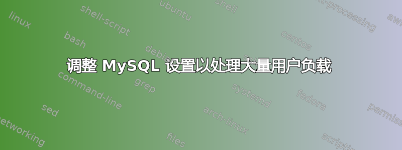 调整 MySQL 设置以处理大量用户负载