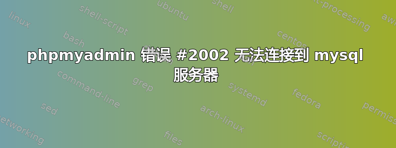 phpmyadmin 错误 #2002 无法连接到 mysql 服务器