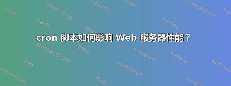 cron 脚本如何影响 Web 服务器性能？