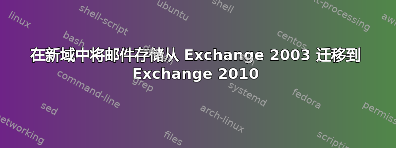 在新域中将邮件存储从 Exchange 2003 迁移到 Exchange 2010