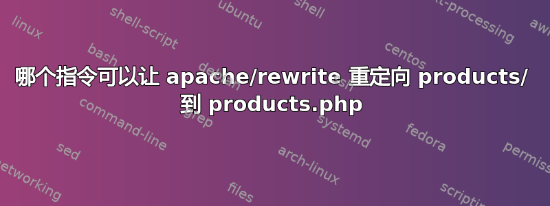 哪个指令可以让 apache/rewrite 重定向 products/ 到 products.php