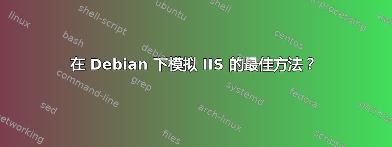 在 Debian 下模拟 IIS 的最佳方法？