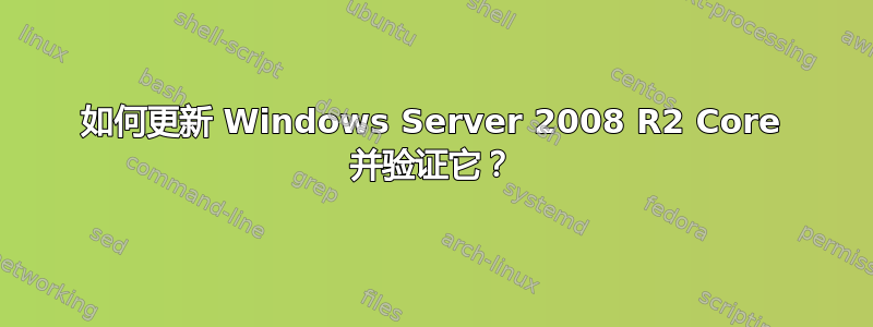 如何更新 Windows Server 2008 R2 Core 并验证它？