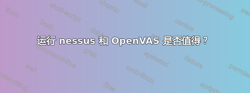 运行 nessus 和 OpenVAS 是否值得？