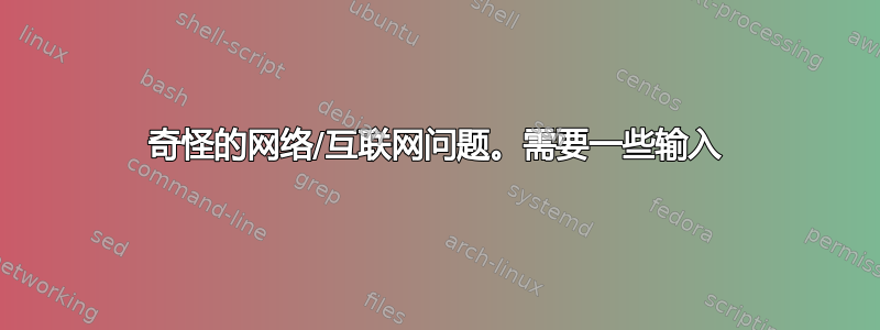 奇怪的网络/互联网问题。需要一些输入