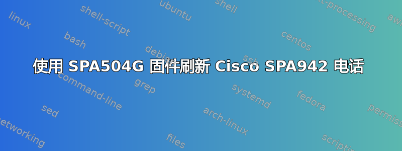 使用 SPA504G 固件刷新 Cisco SPA942 电话