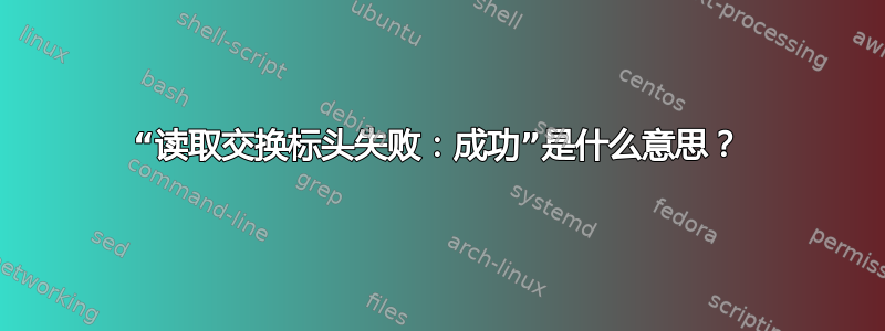 “读取交换标头失败：成功”是什么意思？