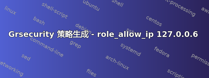 Grsecurity 策略生成 - role_allow_ip 127.0.0.6