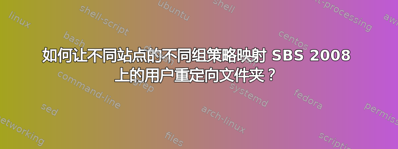 如何让不同站点的不同组策略映射 SBS 2008 上的用户重定向文件夹？