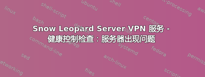 Snow Leopard Server VPN 服务 - 健康控制检查：服务器出现问题