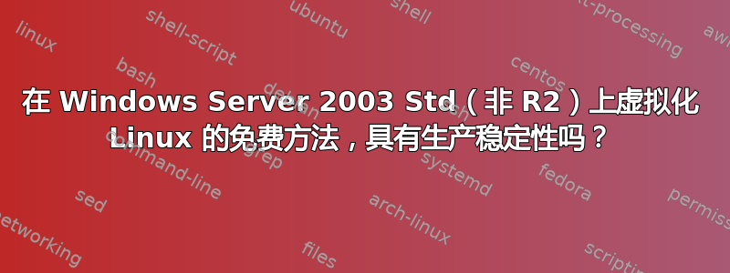 在 Windows Server 2003 Std（非 R2）上虚拟化 Linux 的免费方法，具有生产稳定性吗？