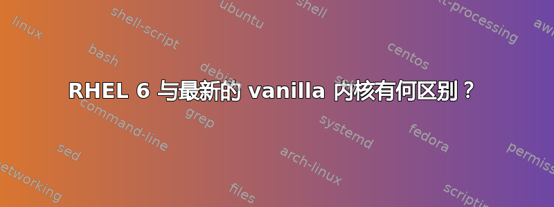 RHEL 6 与最新的 vanilla 内核有何区别？