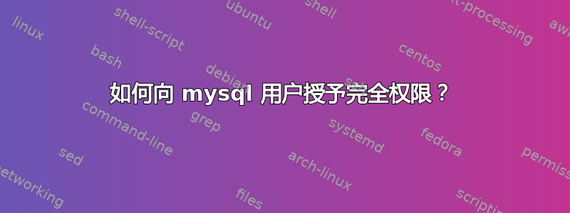 如何向 mysql 用户授予完全权限？