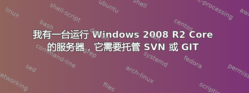 我有一台运行 Windows 2008 R2 Core 的服务器，它需要托管 SVN 或 GIT