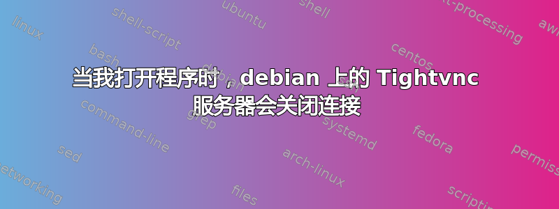 当我打开程序时，debian 上的 Tightvnc 服务器会关闭连接