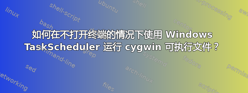 如何在不打开终端的情况下使用 Windows TaskScheduler 运行 cygwin 可执行文件？