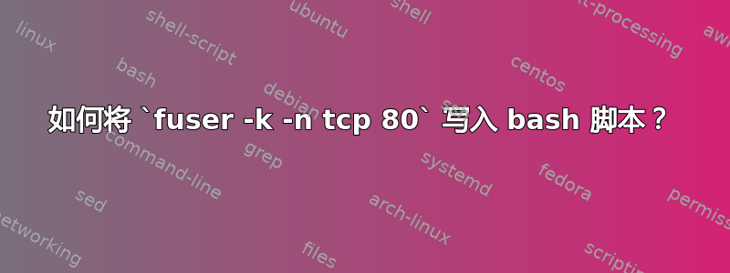 如何将 `fuser -k -n tcp 80` 写入 bash 脚本？