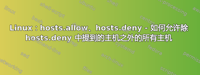 Linux：hosts.allow、hosts.deny - 如何允许除 hosts.deny 中提到的主机之外的所有主机