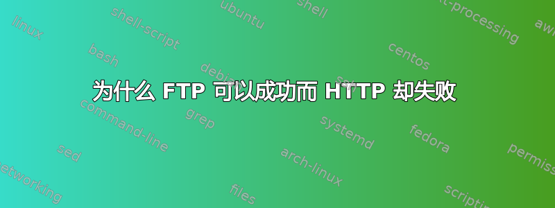 为什么 FTP 可以成功而 HTTP 却失败