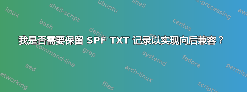 我是否需要保留 SPF TXT 记录以实现向后兼容？