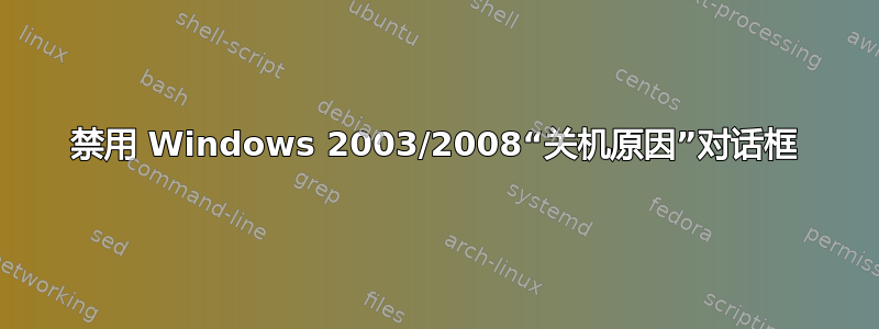 禁用 Windows 2003/2008“关机原因”对话框