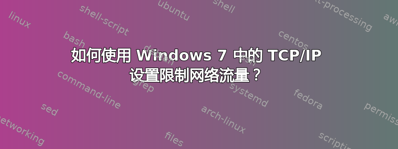 如何使用 Windows 7 中的 TCP/IP 设置限制网络流量？